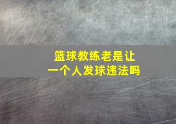 篮球教练老是让一个人发球违法吗