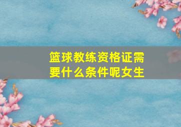 篮球教练资格证需要什么条件呢女生