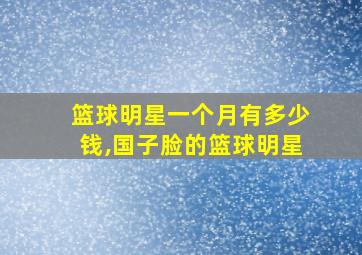 篮球明星一个月有多少钱,国子脸的篮球明星