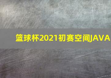 篮球杯2021初赛空间JAVA