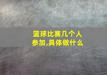 篮球比赛几个人参加,具体做什么