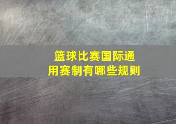 篮球比赛国际通用赛制有哪些规则