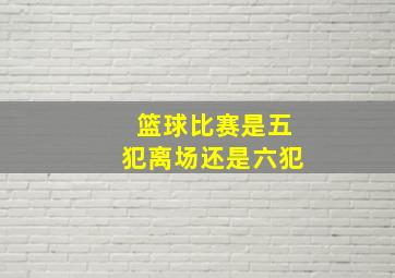 篮球比赛是五犯离场还是六犯