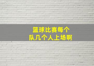 篮球比赛每个队几个人上场啊