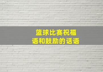 篮球比赛祝福语和鼓励的话语