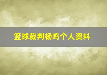 篮球裁判杨鸣个人资料