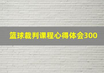 篮球裁判课程心得体会300