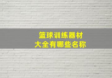 篮球训练器材大全有哪些名称