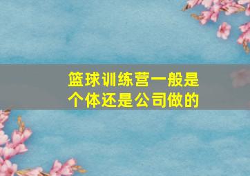 篮球训练营一般是个体还是公司做的