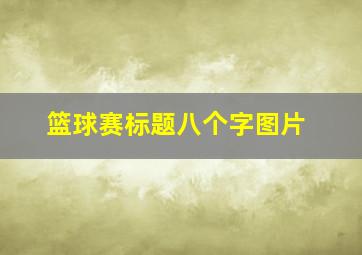 篮球赛标题八个字图片