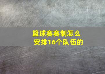 篮球赛赛制怎么安排16个队伍的