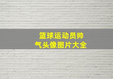 篮球运动员帅气头像图片大全