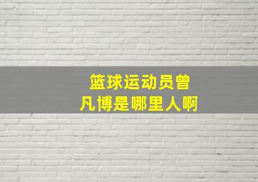 篮球运动员曾凡博是哪里人啊