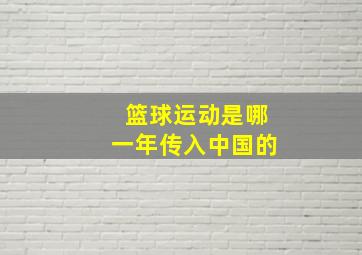 篮球运动是哪一年传入中国的