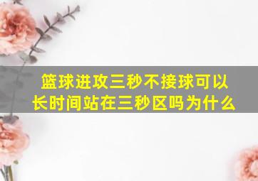 篮球进攻三秒不接球可以长时间站在三秒区吗为什么