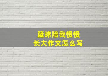 篮球陪我慢慢长大作文怎么写