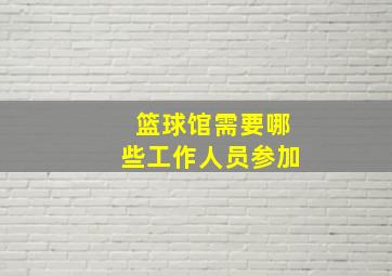 篮球馆需要哪些工作人员参加