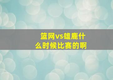 篮网vs雄鹿什么时候比赛的啊