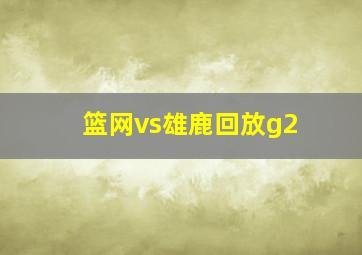 篮网vs雄鹿回放g2