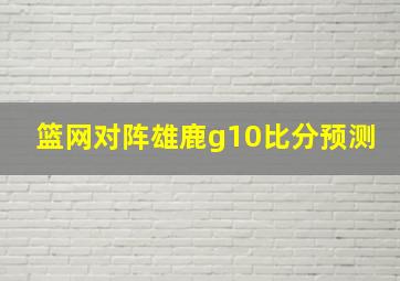 篮网对阵雄鹿g10比分预测