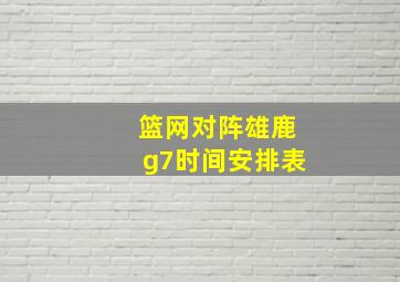 篮网对阵雄鹿g7时间安排表