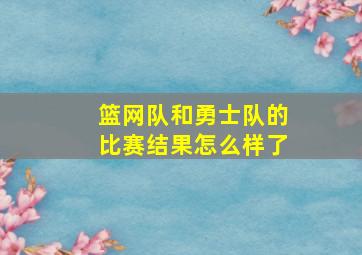 篮网队和勇士队的比赛结果怎么样了