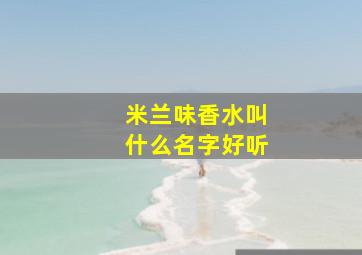 米兰味香水叫什么名字好听