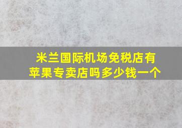 米兰国际机场免税店有苹果专卖店吗多少钱一个