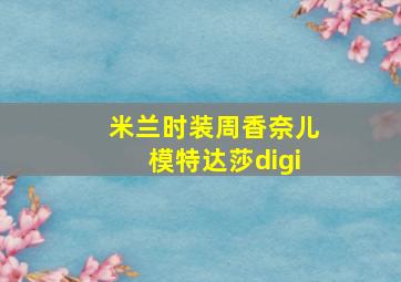 米兰时装周香奈儿模特达莎digi