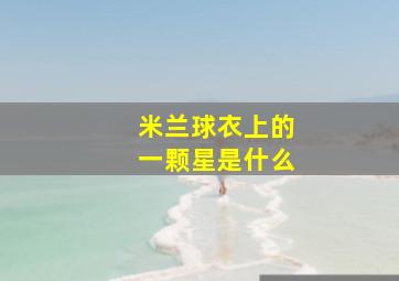 米兰球衣上的一颗星是什么