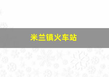 米兰镇火车站