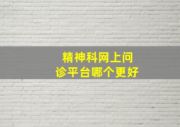 精神科网上问诊平台哪个更好