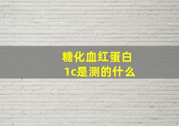 糖化血红蛋白1c是测的什么