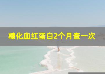 糖化血红蛋白2个月查一次