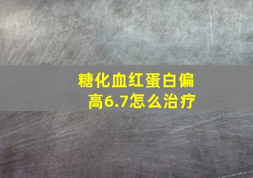 糖化血红蛋白偏高6.7怎么治疗