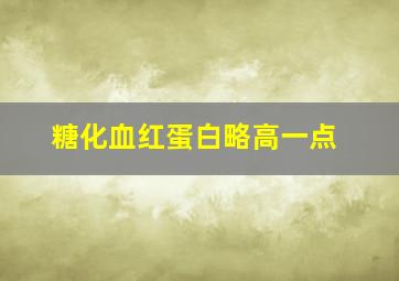 糖化血红蛋白略高一点