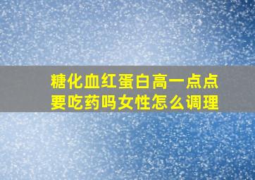 糖化血红蛋白高一点点要吃药吗女性怎么调理