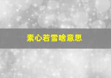 素心若雪啥意思