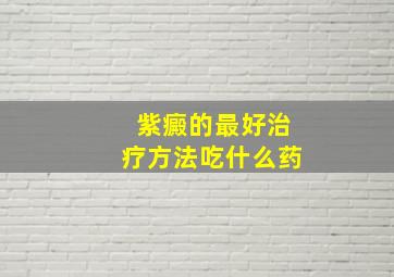 紫癜的最好治疗方法吃什么药