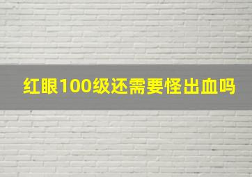 红眼100级还需要怪出血吗