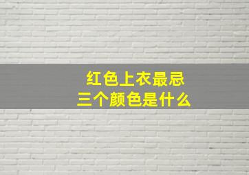 红色上衣最忌三个颜色是什么