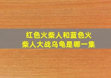 红色火柴人和蓝色火柴人大战乌龟是哪一集