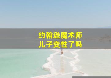 约翰逊魔术师儿子变性了吗