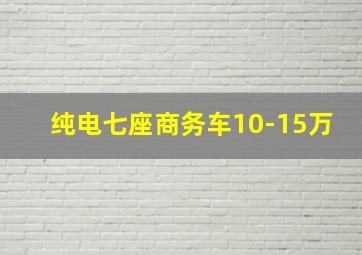 纯电七座商务车10-15万