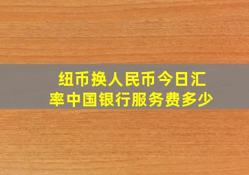 纽币换人民币今日汇率中国银行服务费多少