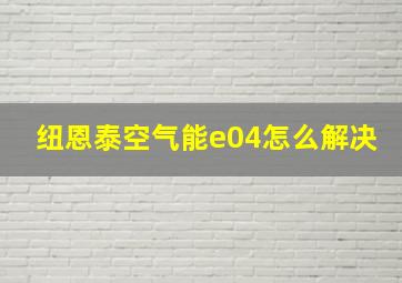 纽恩泰空气能e04怎么解决