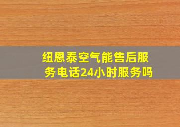 纽恩泰空气能售后服务电话24小时服务吗