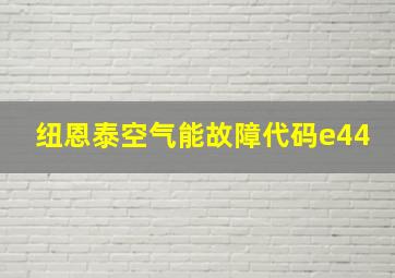 纽恩泰空气能故障代码e44