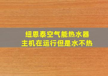 纽恩泰空气能热水器主机在运行但是水不热