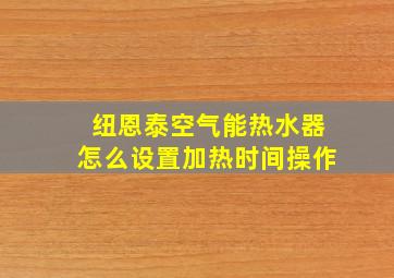 纽恩泰空气能热水器怎么设置加热时间操作